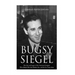 Bugsy Siegel: The Life and Legacy of the Notorious Gangster Who Helped Develop Murder, Inc. and the Las Vegas Strip