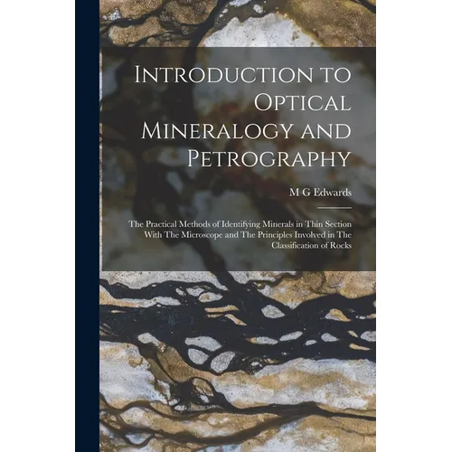 Introduction to Optical Mineralogy and Petrography: The Practical Methods of Identifying Minerals in Thin Section With The Microscope and The Principl