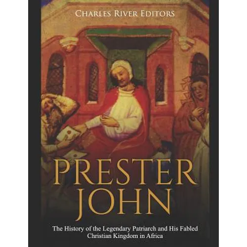 Prester John: The History of the Legendary Patriarch and His Fabled Christian Kingdom in Africa