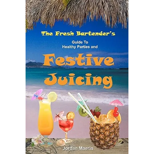The Fresh Bartender's: A Guide To Healthy Parties And Festive Juicing