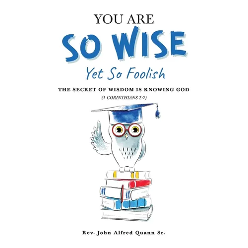 You Are So Wise, Yet So Foolish: The Secret Wisdom is Knowing God: 1 CORINTHIANS 2:7