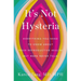 It's Not Hysteria: Everything You Need to Know about Your Reproductive Health (But Were Never Told)
