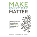 Make Every Day Matter: 101 Ways to Live Intentionally with Purpose, Presence, and Peace
