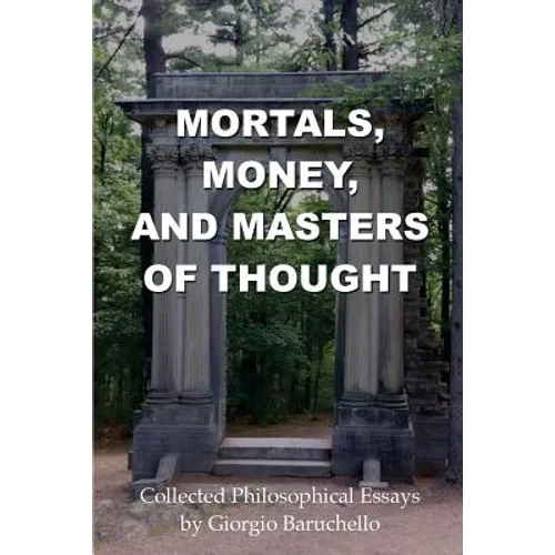 Mortals, Money, and Masters of Thought: Collected philosophical essays by Giorgio Baruchello