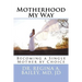 Motherhood My Way: Becoming a Single Mother by Choice