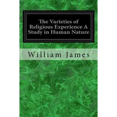 The Varieties of Religious Experience A Study in Human Nature: Being the Gifford Lectures on Natural Religion Delivered at Edinburgh in 1901-1902