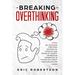 Breaking Overthinking: Set Your Mind Free from Destructive Thoughts and Never let Anxiety or Negative Thinking get in the Way of a Happy and Fulfilled