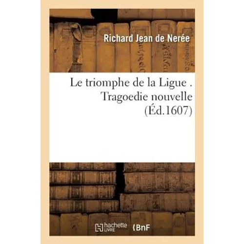 Le Triomphe de la Ligue . Tragoedie Nouvelle