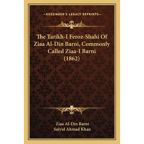 The Tarikh-I Feroz-Shahi Of Ziaa Al-Din Barni, Commonly Called Ziaa-I Barni (1862)