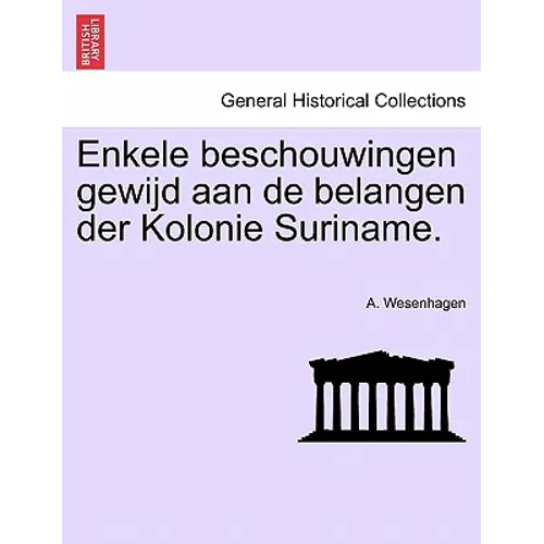 Enkele Beschouwingen Gewijd Aan de Belangen Der Kolonie Suriname.