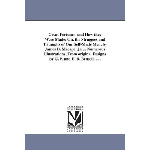 Great Fortunes, and How they Were Made; On. the Struggies and Triumphs of Our Self-Made Men. by James D. Mccape, Jr. ... Numerous Illustrations, From