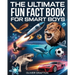 The Ultimate Fun Fact Book for Smart Boys: 2000+ Jaw-Dropping Science, Space, Animal, Sports & Car Facts That Will Blow Your Mind