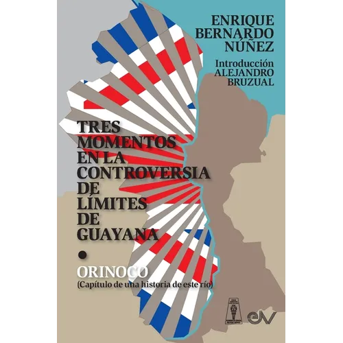 TRES MOMENTOS EN LA CONTROVERSIA DE LÍMITES DE GUAYANA Y ORINOCO (Capítulo de una historia de ese río)