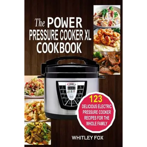 The Power Pressure Cooker XL Cookbook: 123 Delicious Electric Pressure Cooker Recipes For The Whole Family