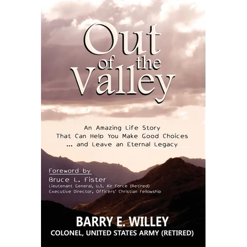 Out of the Valley An Amazing Life Story That Can Help You Make Good Choices... and Leave an Eternal Legacy: An Amazing Life Story That Can Help You Ma