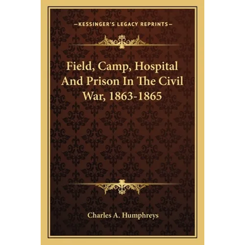 Field, Camp, Hospital And Prison In The Civil War, 1863-1865