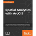 Spatial Analytics with ArcGIS: Build powerful insights with spatial analytics