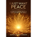 I Just Want Peace: A Guide To Lasting Peace In Your Life And In The World