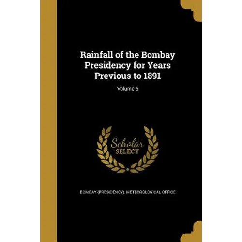 Rainfall of the Bombay Presidency for Years Previous to 1891; Volume 6