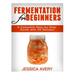 Fermentation for Beginners: A Complete Step-by-Step Guide with 25 Recipes