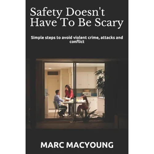 Safety Doesn't Have To Be Scary: Simple steps to avoid violent crime, attacks and conflict