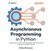 Asynchronous Programming in Python: Apply asyncio in Python to build scalable, high-performance apps across multiple scenarios