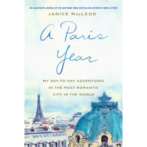 A Paris Year: My Day-To-Day Adventures in the Most Romantic City in the World