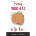 Punch Your Fear In The Face: Discovering Your Purpose and Conquering Your Fears