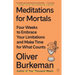 Meditations for Mortals: Four Weeks to Embrace Your Limitations and Make Time for What Counts