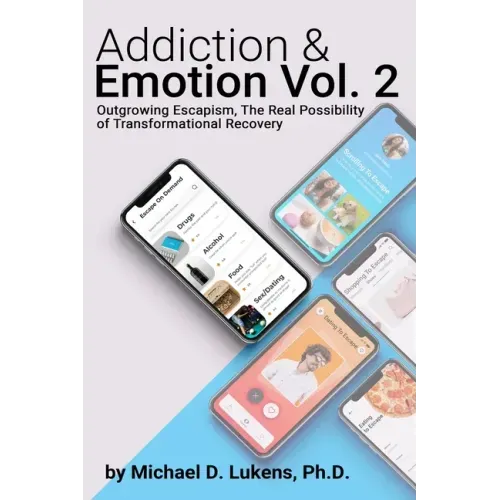 Addiction & Emotion Volume 2: Outgrowing Escapism: Realizing The Possibility of Transformational Recovery