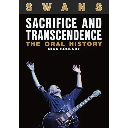 Swans: Sacrifice and Transcendence: The Oral History