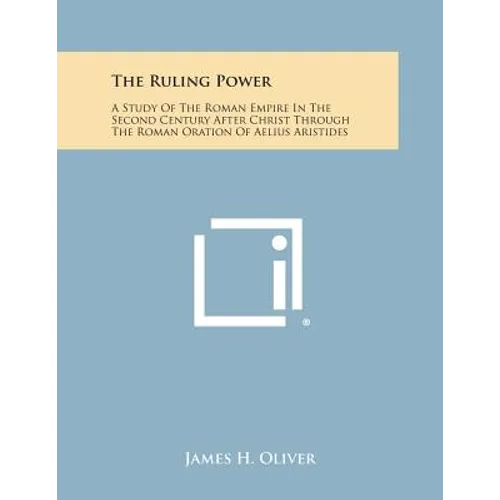 The Ruling Power: A Study of the Roman Empire in the Second Century After Christ Through the Roman Oration of Aelius Aristides