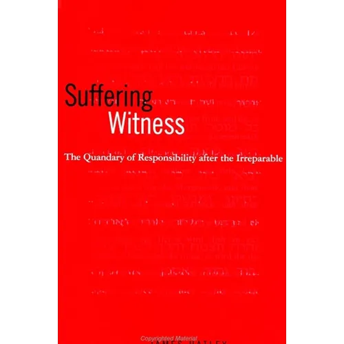 Suffering Witness: The Quandary of Responsibility after the Irreparable