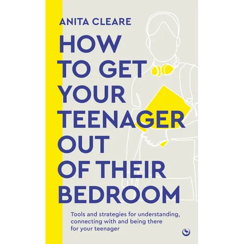 How to Get Your Teenager Out of Their Bedroom: The Ultimate Tools and Strategies for Understanding, Connecting with and Being There for Your Teenager - Paperback
