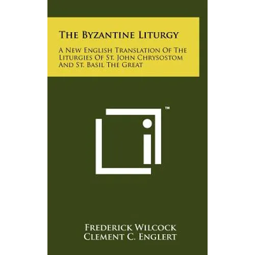 The Byzantine Liturgy: A New English Translation Of The Liturgies Of St. John Chrysostom And St. Basil The Great