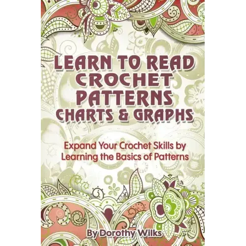 Learn to Read Crochet Patterns, Charts, and Graphs: Expand Your Crochet Skills by Learning the Basics of Patterns