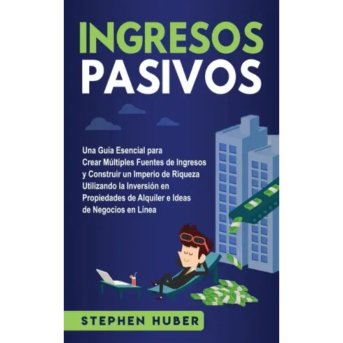 Ingresos pasivos: Una guía esencial para crear múltiples fuentes de ingresos y construir un imperio de riqueza utilizando la inversión e
