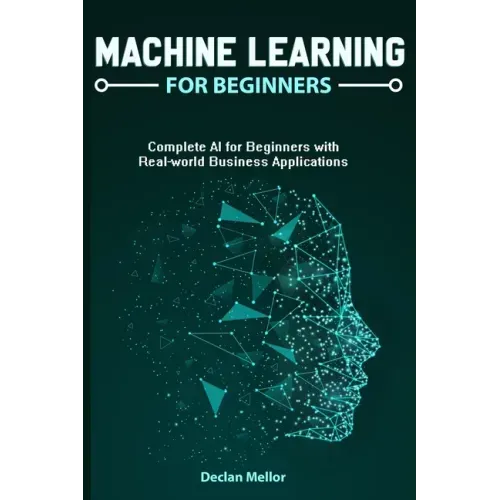 Machine Learning For Beginners: Complete AI for Beginners with Real-world Business Applications