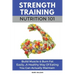 Strength Training Nutrition 101: Build Muscle & Burn Fat Easily...A Healthy Way Of Eating You Can Actually Maintain