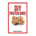 DIY Protein Bars: 50 Homemade DIY Protein Bars Recipes