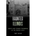 Haunted Illinois: Ghosts and Strange Phenomena of the Prairie State