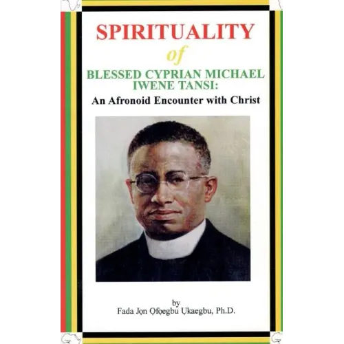 SPIRITUALITY oF BLESSED CYPRIAN MICHAEL IWENE TANSI: An Afronoid Encounter with Christ