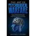 The Art Of Psychological Warfare: How To Skillfully Influence People Undetected And How To Mentally Subdue Your Enemies In Stealth Mode