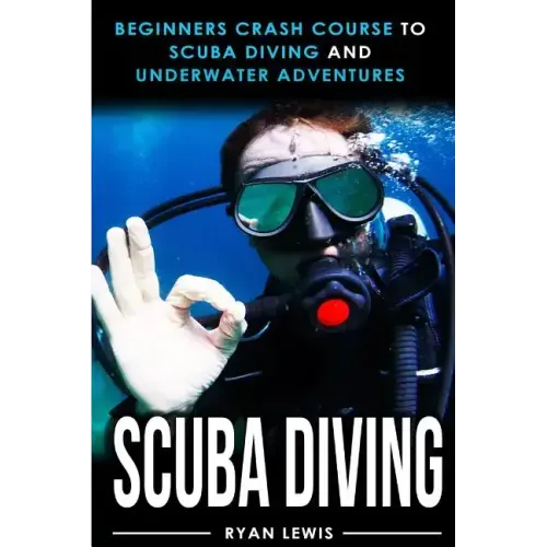 Scuba Diving: Beginners Crash Course To Scuba Diving and Underwater Adventures