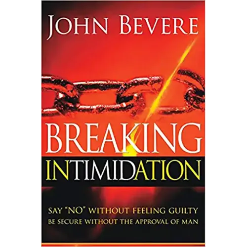 Breaking Intimidation: Say "No" Without Feeling Guilty. Be Secure Without the Approval of Man