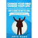 Change Your Mind Change Your Life: How to be Successful in Life by Learning How to Change the Way You Think: Harness the Power of Paradigms for Person