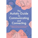 The Autistic Guide to Communicating and Connecting: Understanding Our Communication Differences and Social Needs