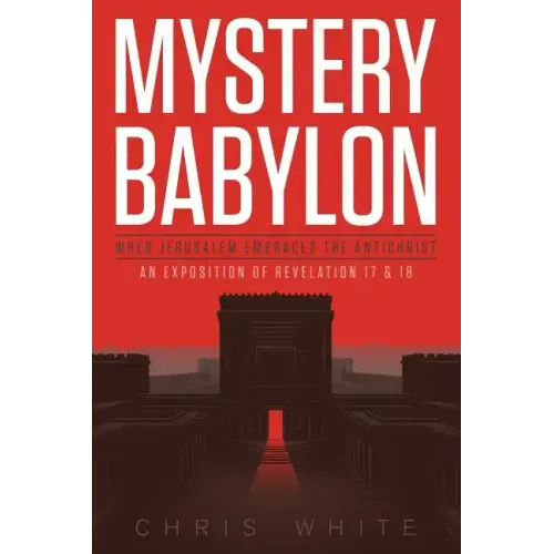 Mystery Babylon - When Jerusalem Embraces The Antichrist: An Exposition of Revelation 18 and 19