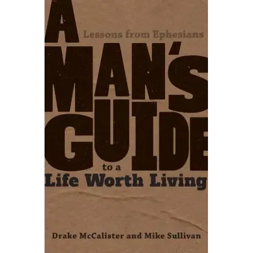 A Man's Guide to a Life Worth Living: Lessons from Ephesians