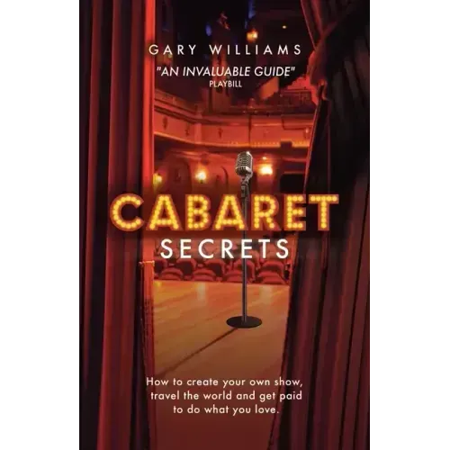 Cabaret Secrets: How to create your own show, travel the world and get paid to do what you love.